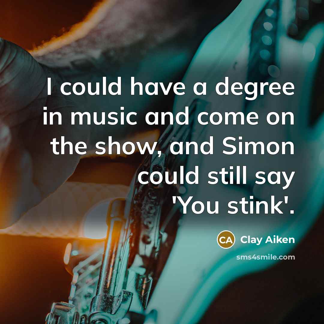 “I could have a degree in music and come on the show, and Simon could still say 'You stink'.” quote by Clay Aiken