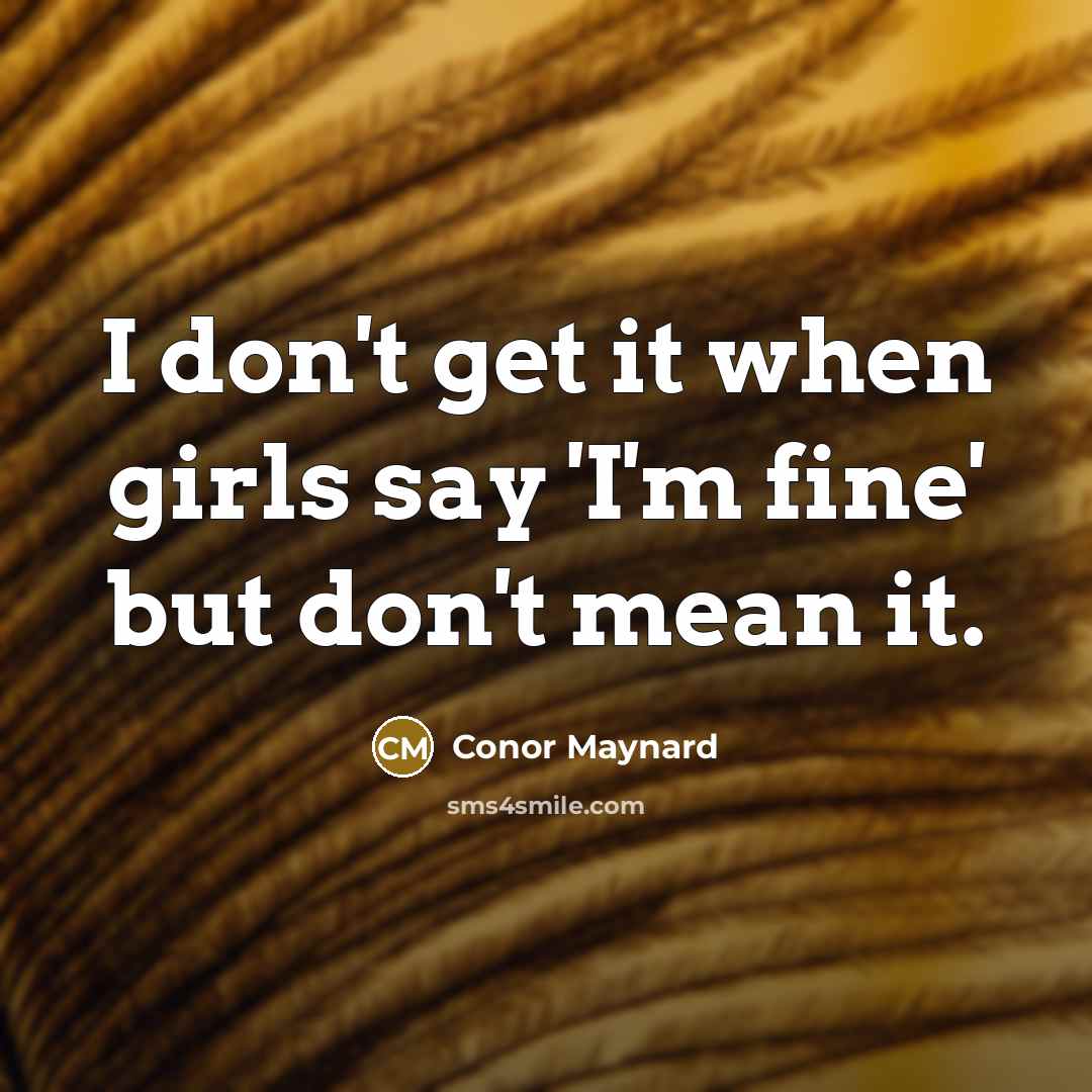 “I don't get it when girls say 'I'm fine' but…” quote by Conor Maynard