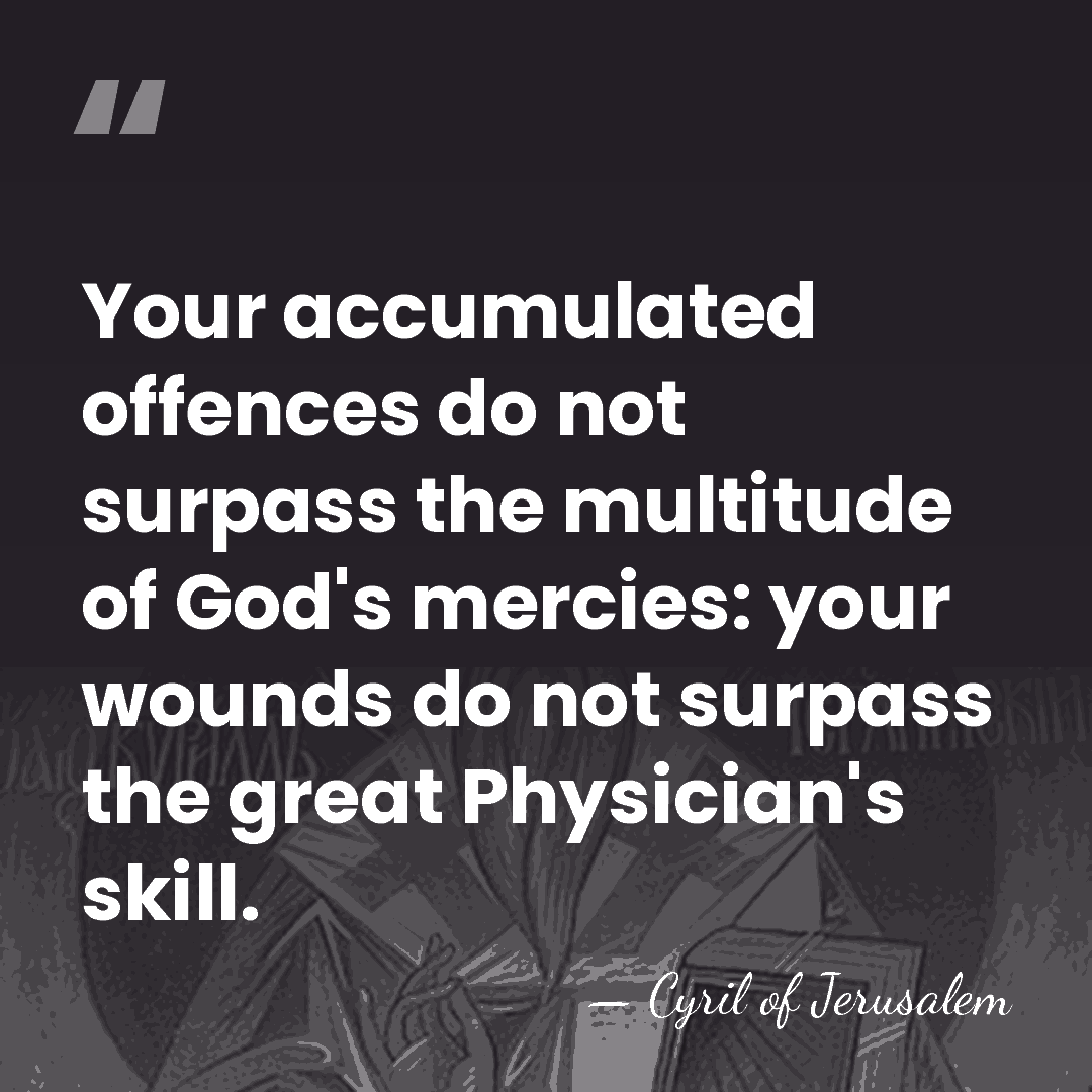 Your accumulated offences do not surpass the multitude of God's mercies: your&hellip; - Cyril of Jerusalem