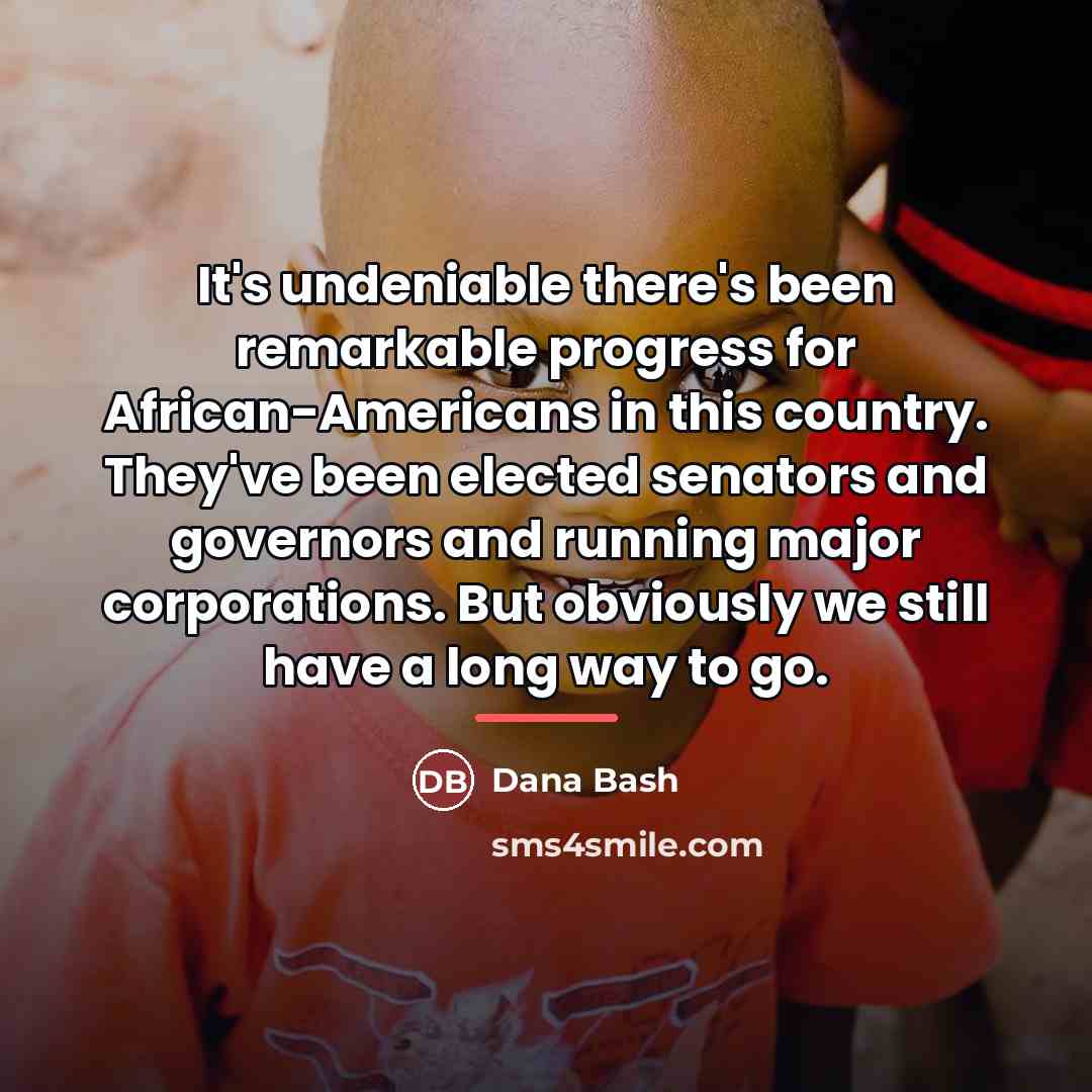 “It's undeniable there's been remarkable progress for African-Americans in this…” quote by Dana Bash