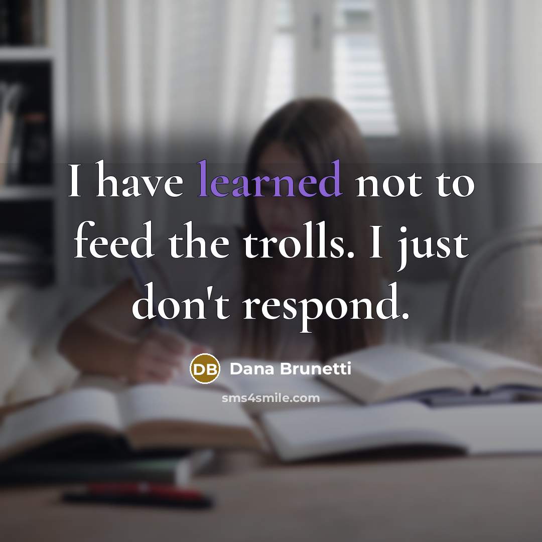 “I have learned not to feed the trolls. I just…” quote by Dana Brunetti