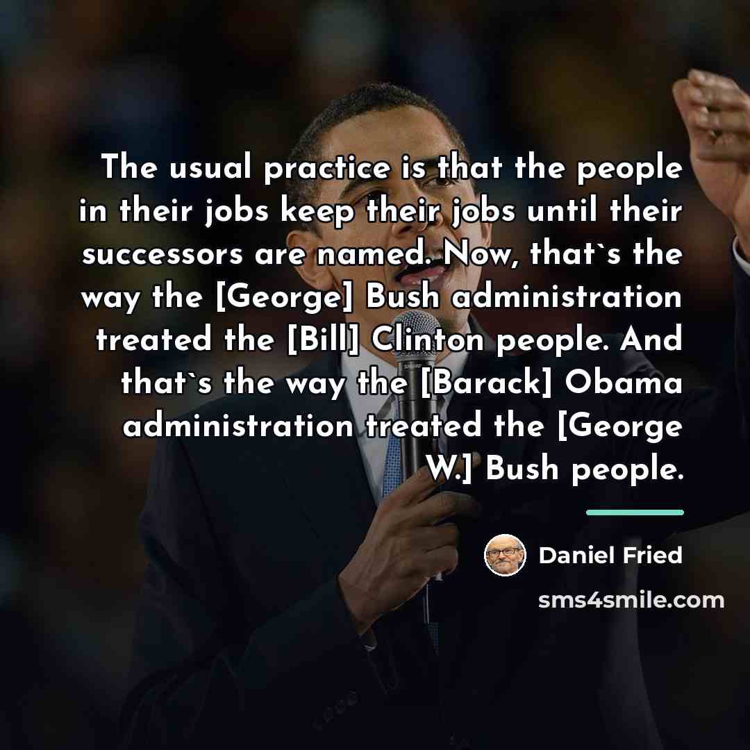 “The usual practice is that the people in their jobs…” quote by Daniel Fried