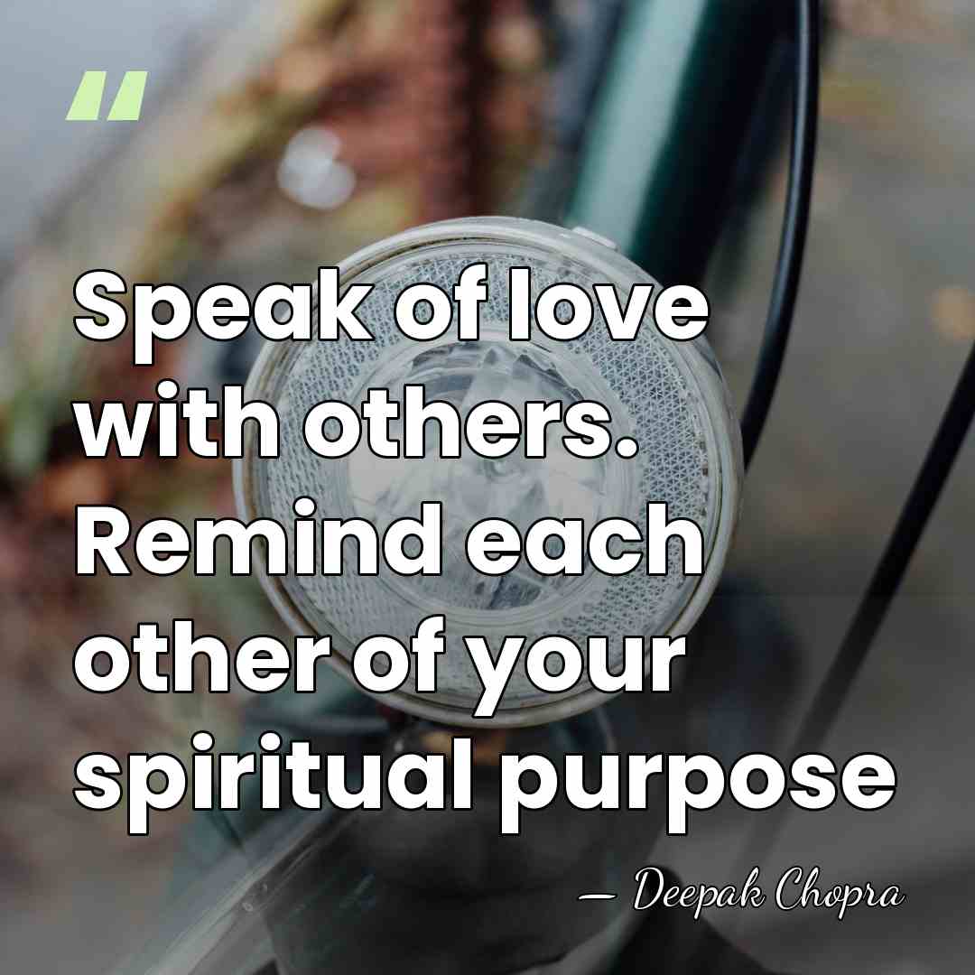 Speak of love with others. Remind each other of your spiritual purpose - Deepak Chopra