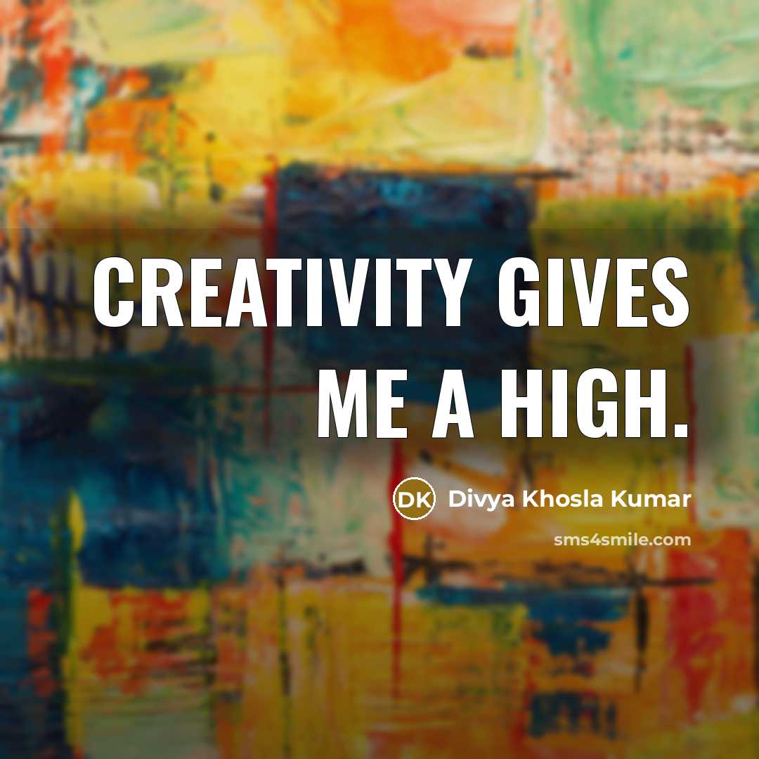 “Creativity gives me a high.” quote by Divya Khosla Kumar
