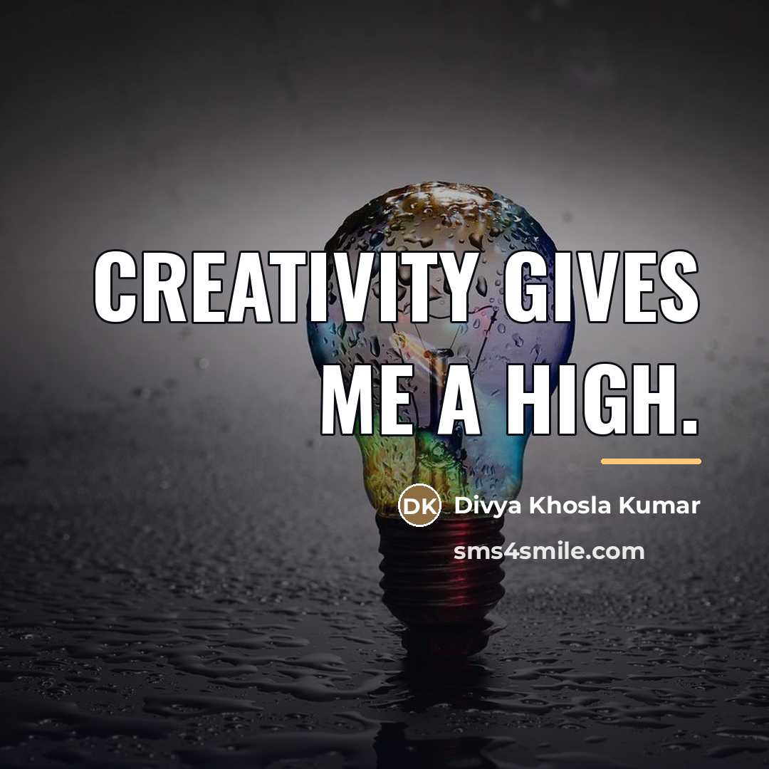 “Creativity gives me a high.…” quote by Divya Khosla Kumar