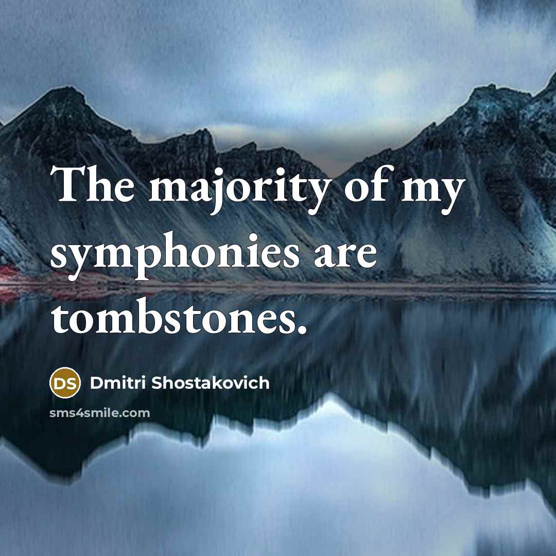 “The majority of my symphonies are tombstones.…” quote by Dmitri Shostakovich