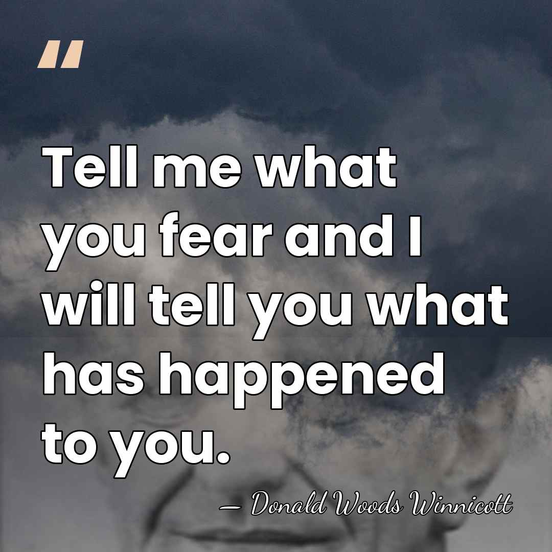 Tell me what you fear and I will tell you what has&hellip; - Donald Woods Winnicott