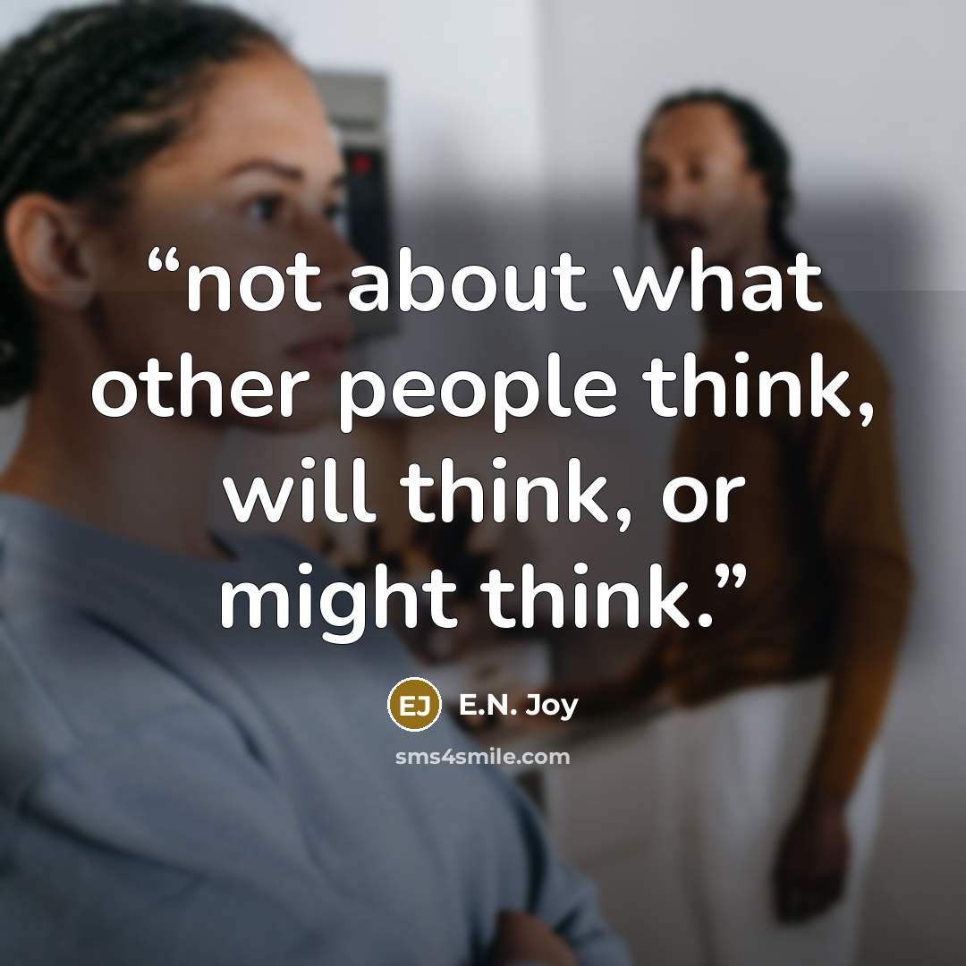 “not about what other people think, will think, or might think.” quote by E.N. Joy
