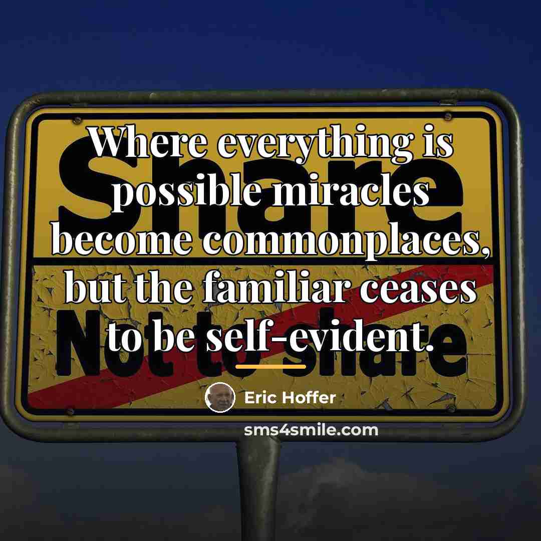 “Where everything is possible miracles become commonplaces, but the familiar…” quote by Eric Hoffer