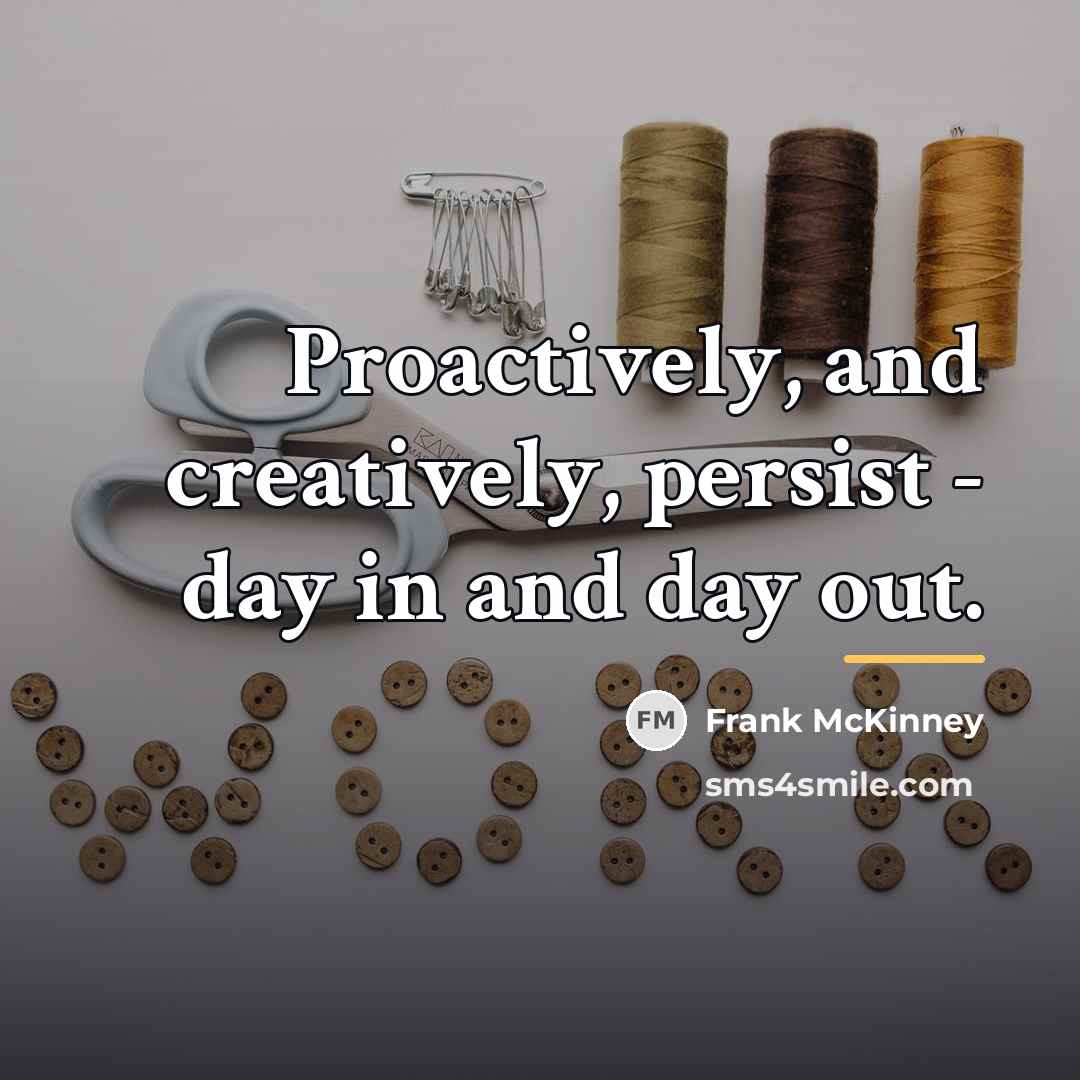 “Proactively, and creatively, persist - day in and day out.…” quote by Frank McKinney