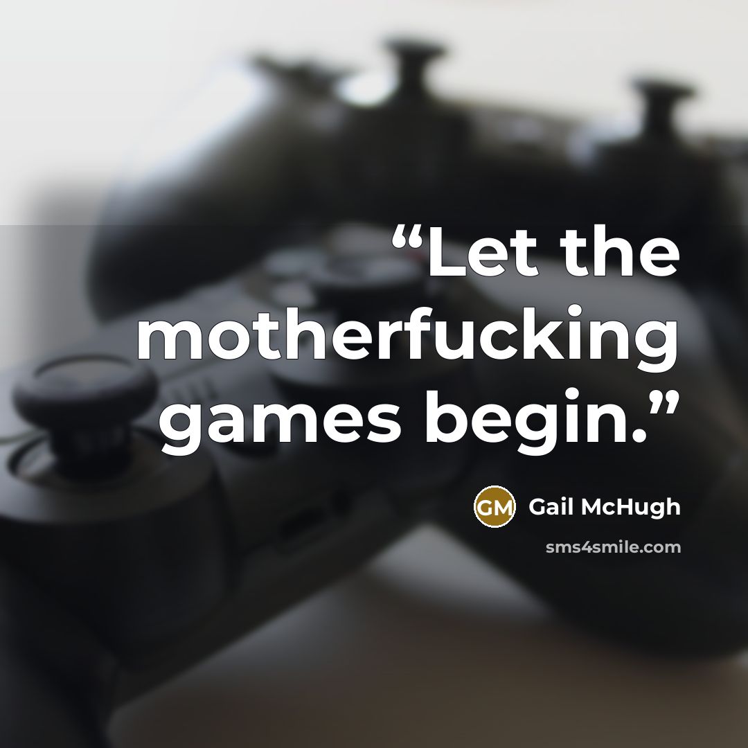 “Let the motherfucking games begin.” quote by Gail McHugh