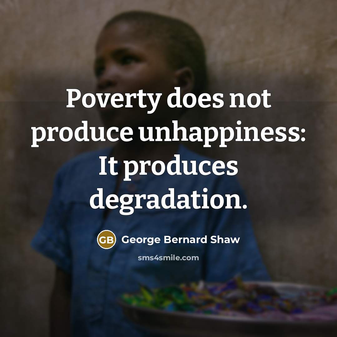“Poverty does not produce unhappiness: It produces degradation.…” quote by George Bernard Shaw