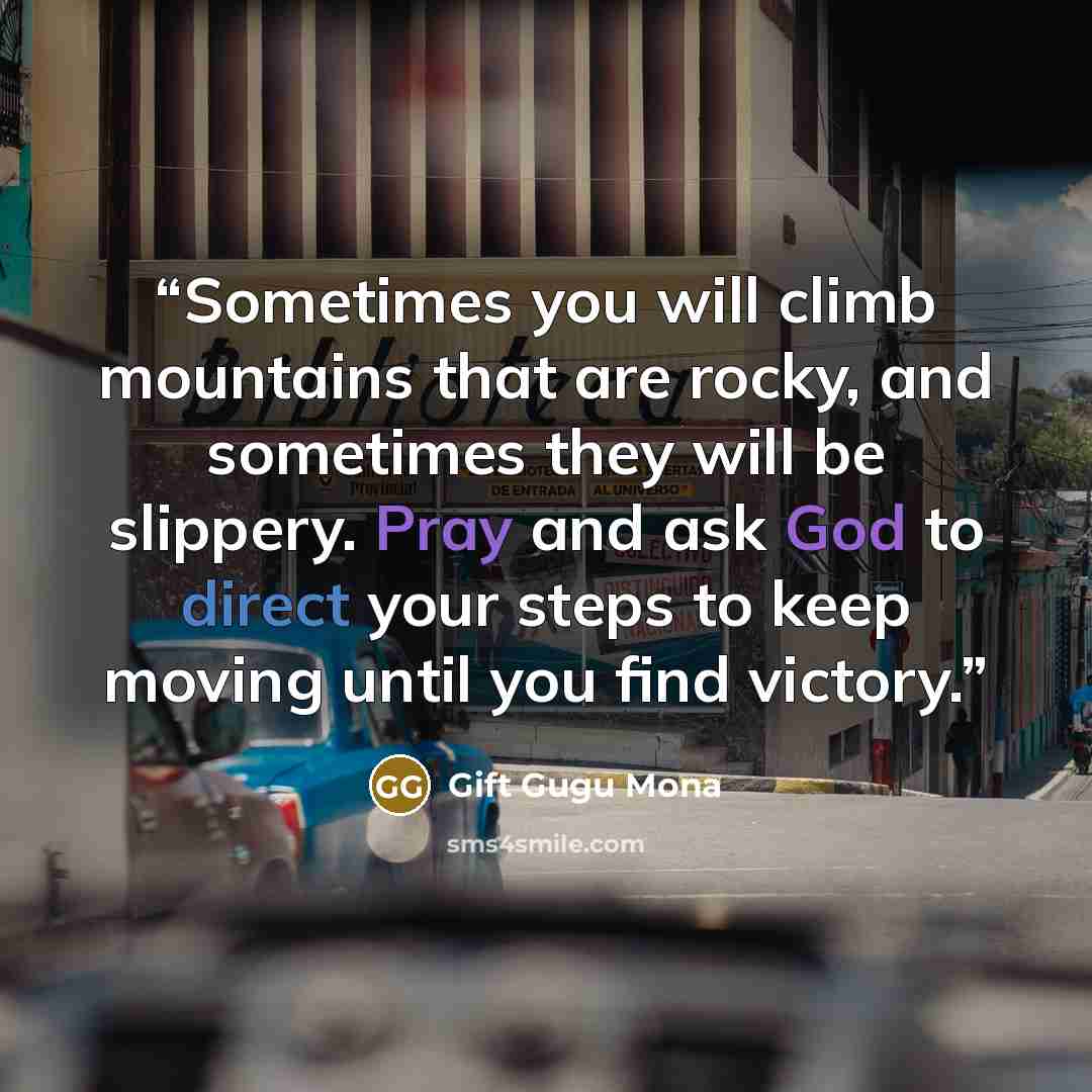“Sometimes you will climb mountains that are rocky, and sometimes they will be slippery. Pray and ask God to direct your steps to keep moving until you find victory.” quote by Gift Gugu Mona