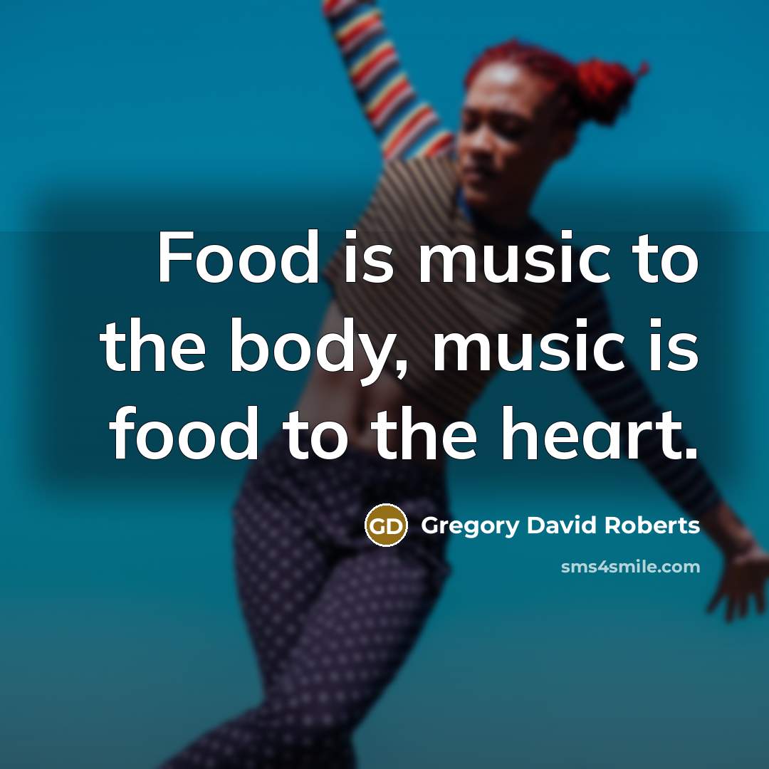 “Food is music to the body, music is food to…” quote by Gregory David Roberts