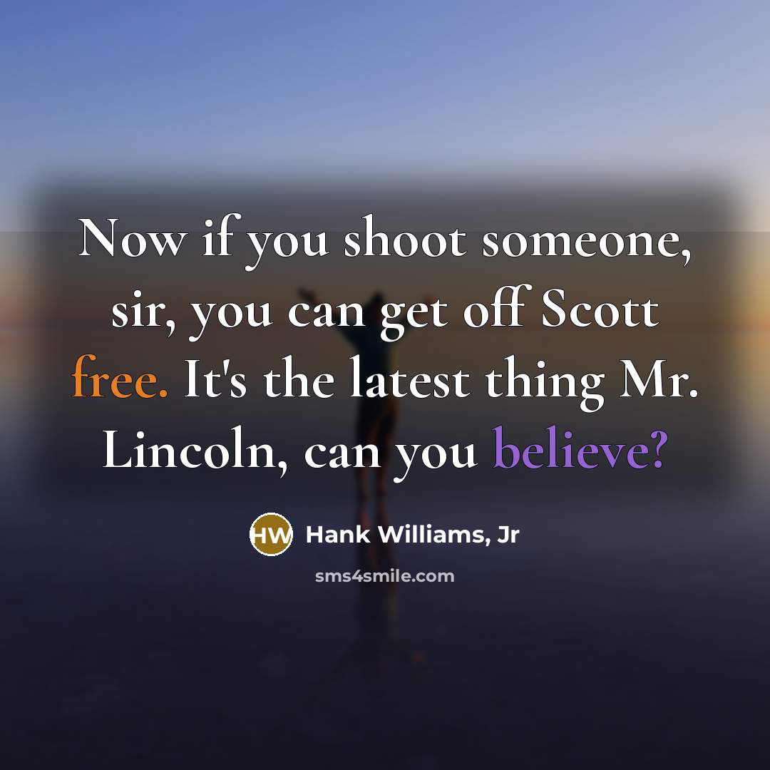 “Now if you shoot someone, sir, you can get off…” quote by Hank Williams, Jr