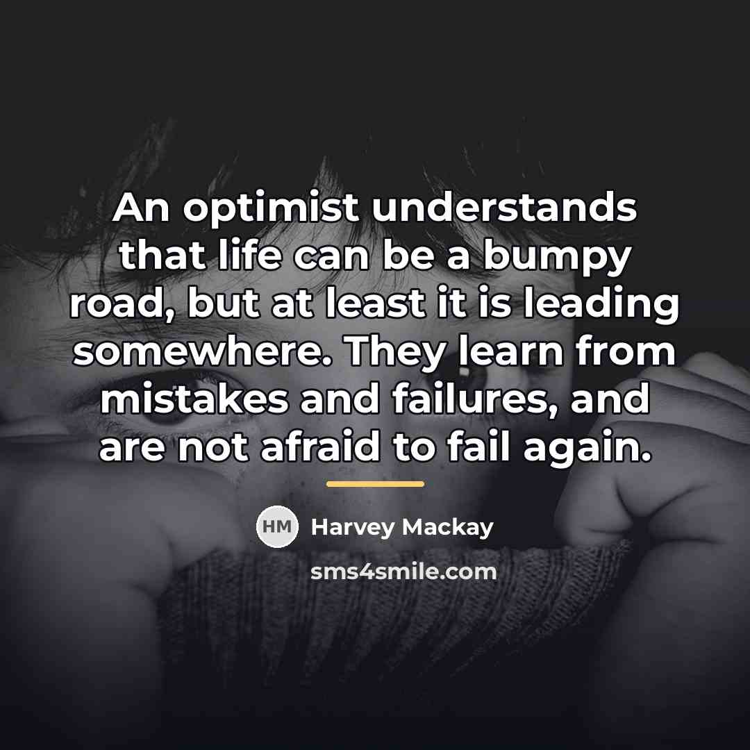 “An optimist understands that life can be a bumpy road,…” quote by Harvey Mackay