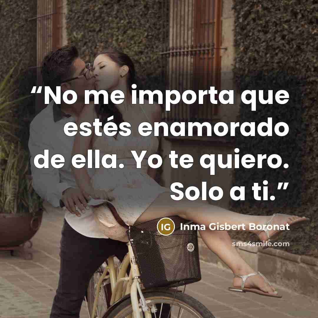 “No me importa que estés enamorado de ella. Yo te quiero. Solo a ti.” quote by Inma Gisbert Boronat