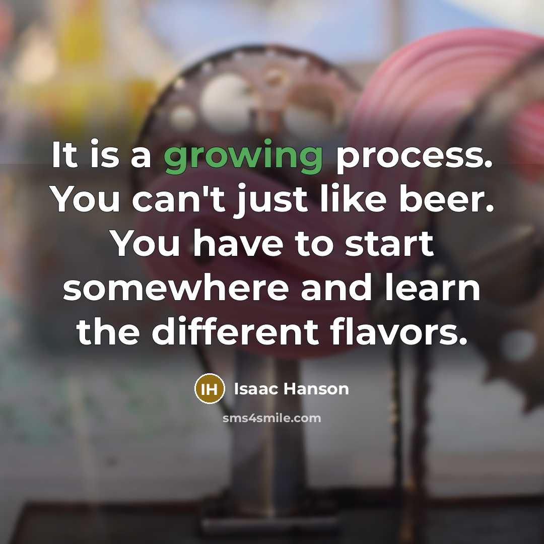“It is a growing process. You can't just like beer.…” quote by Isaac Hanson