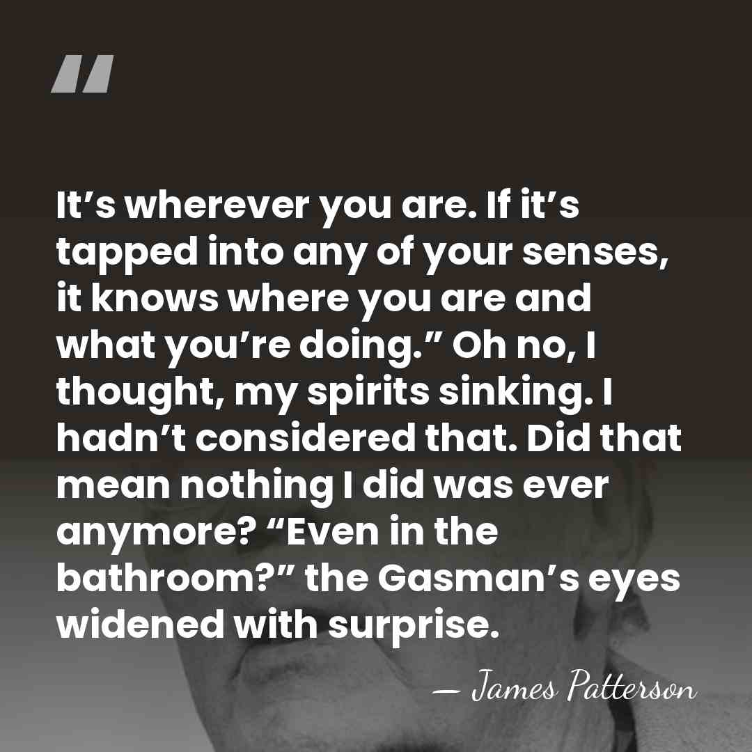 It’s wherever you are. If it’s tapped into any of your senses,&hellip; - James Patterson