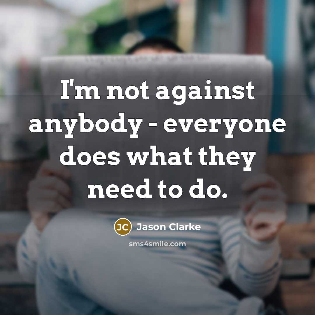 “I'm not against anybody - everyone does what they need…” quote by Jason Clarke