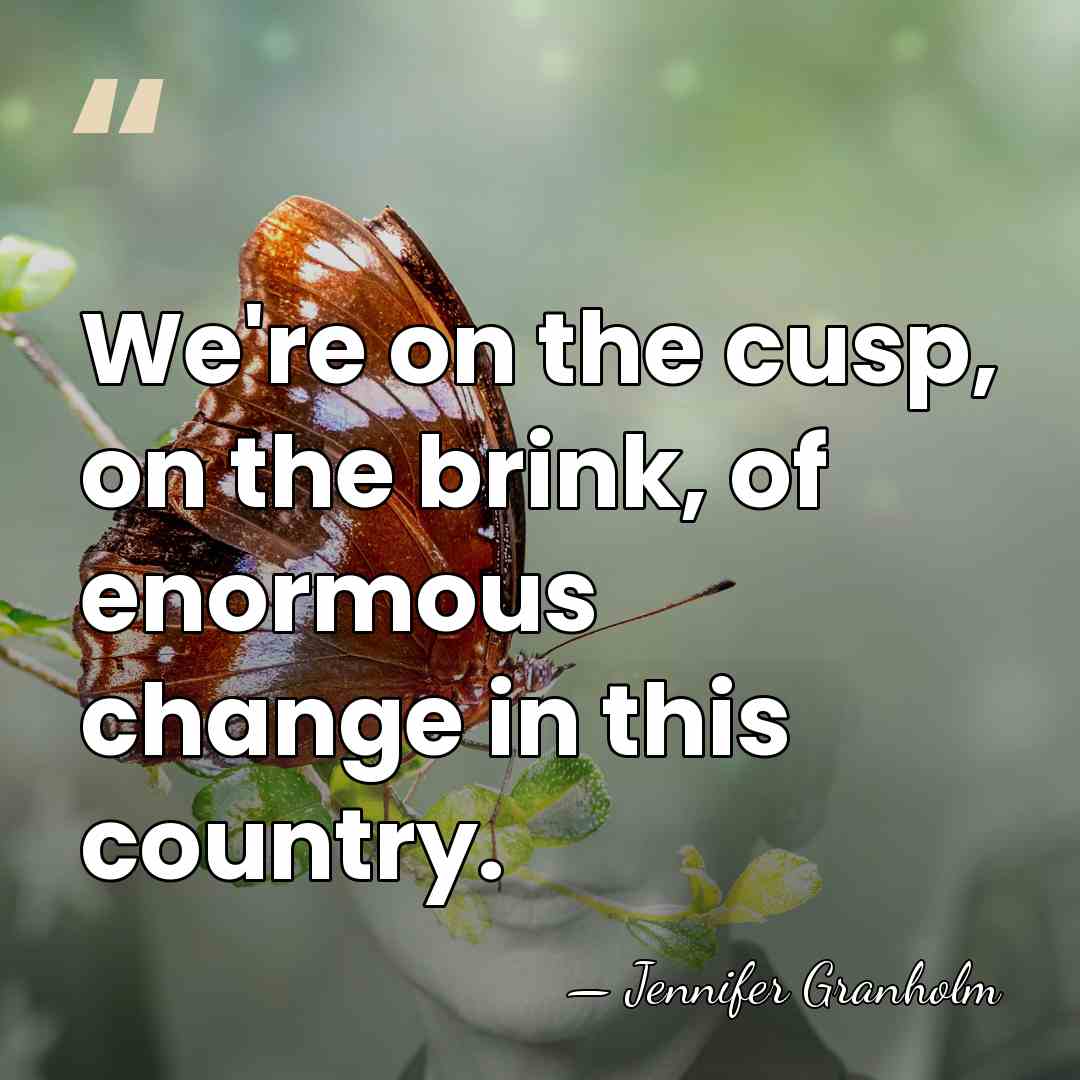 We're on the cusp, on the brink, of enormous change in this&hellip; - Jennifer Granholm