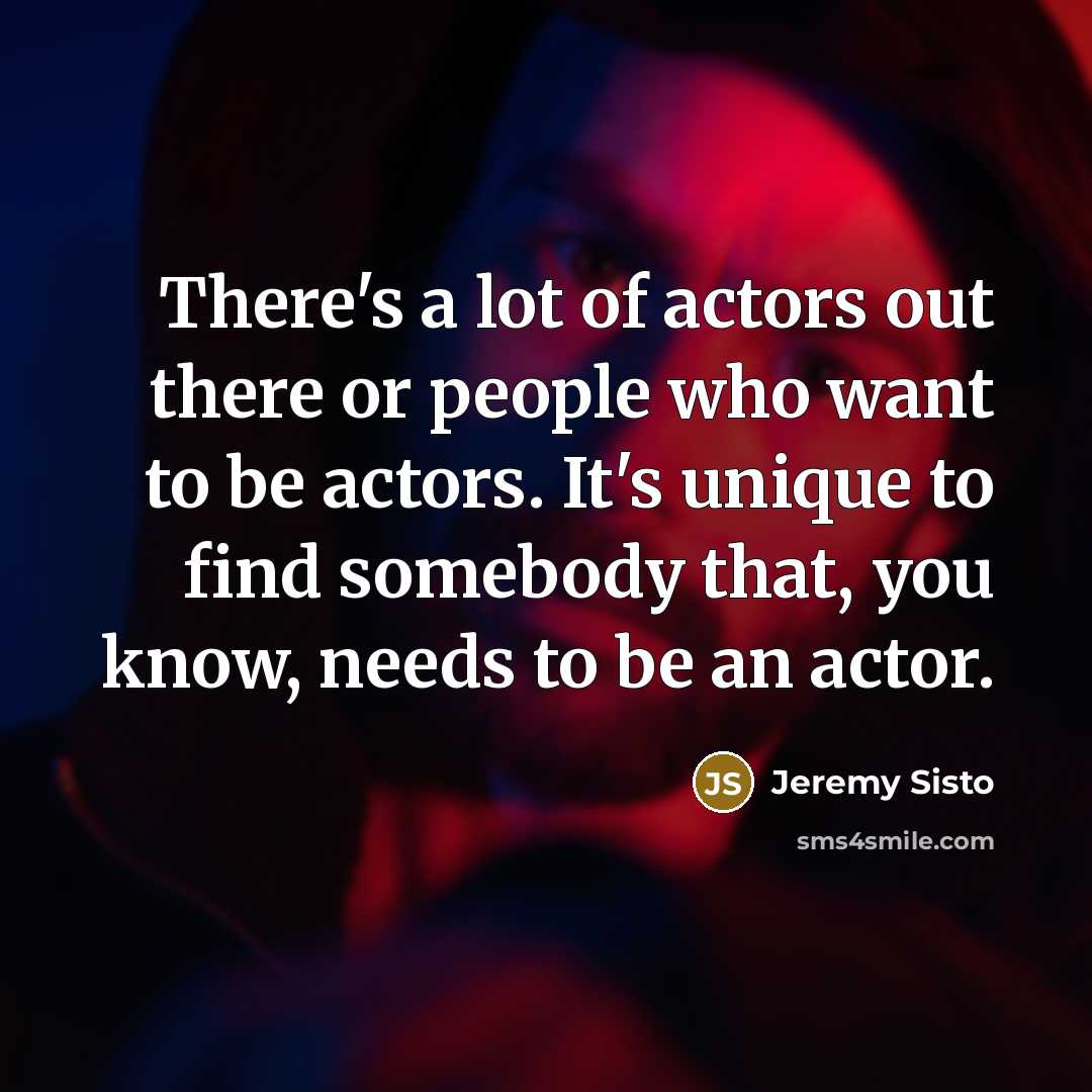 “There's a lot of actors out there or people who want to be actors. It's unique to find somebody that, you know, needs to be an actor.” quote by Jeremy Sisto