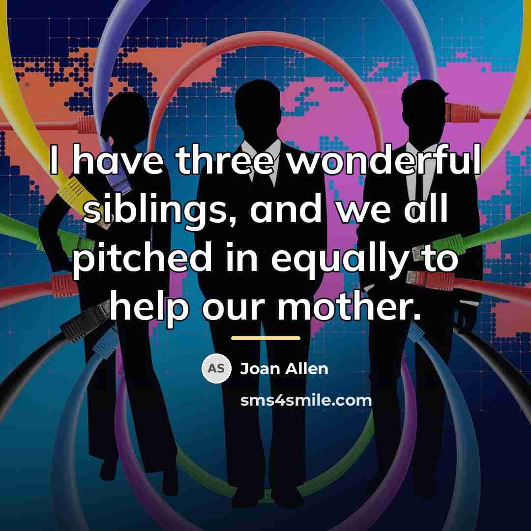 “I have three wonderful siblings, and we all pitched in…” quote by Joan Allen