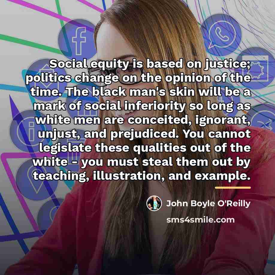 “Social equity is based on justice; politics change on the…” quote by John Boyle O'Reilly