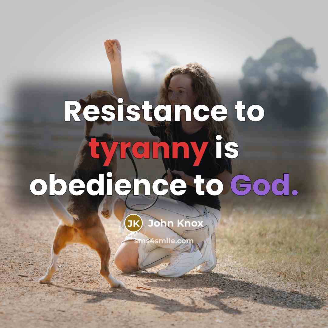 “Resistance to tyranny is obedience to God.” quote by John Knox