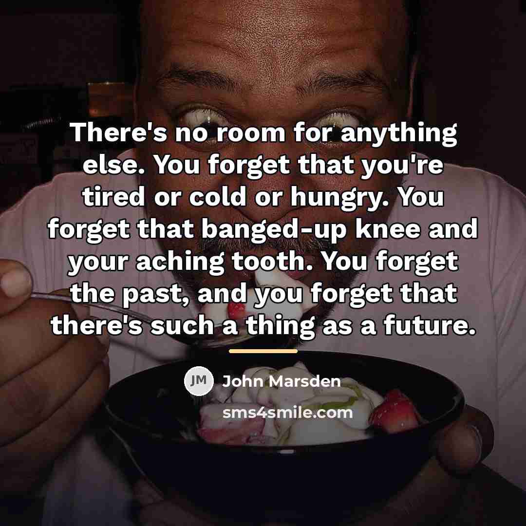 “There's no room for anything else. You forget that you're…” quote by John Marsden