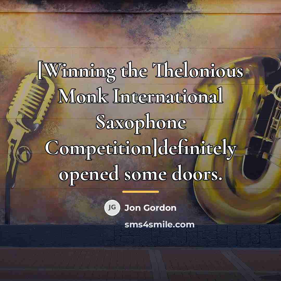 “[Winning the Thelonious Monk International Saxophone Competition]definitely opened some doors.…” quote by Jon Gordon