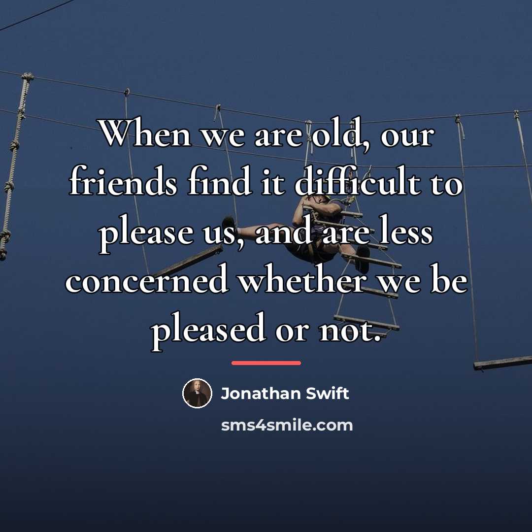 “When we are old, our friends find it difficult to…” quote by Jonathan Swift