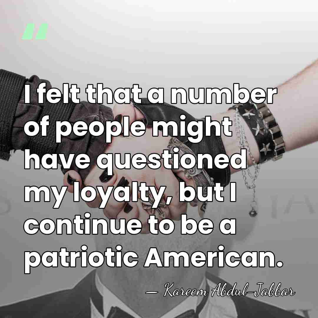 I felt that a number of people might have questioned my loyalty,&hellip; - Kareem Abdul-Jabbar