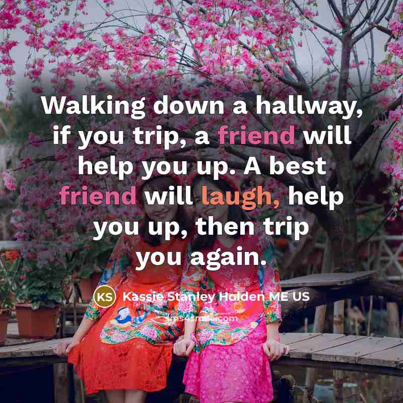 “Walking down a hallway, if you trip, a friend will…” quote by Kassie Stanley Holden ME US