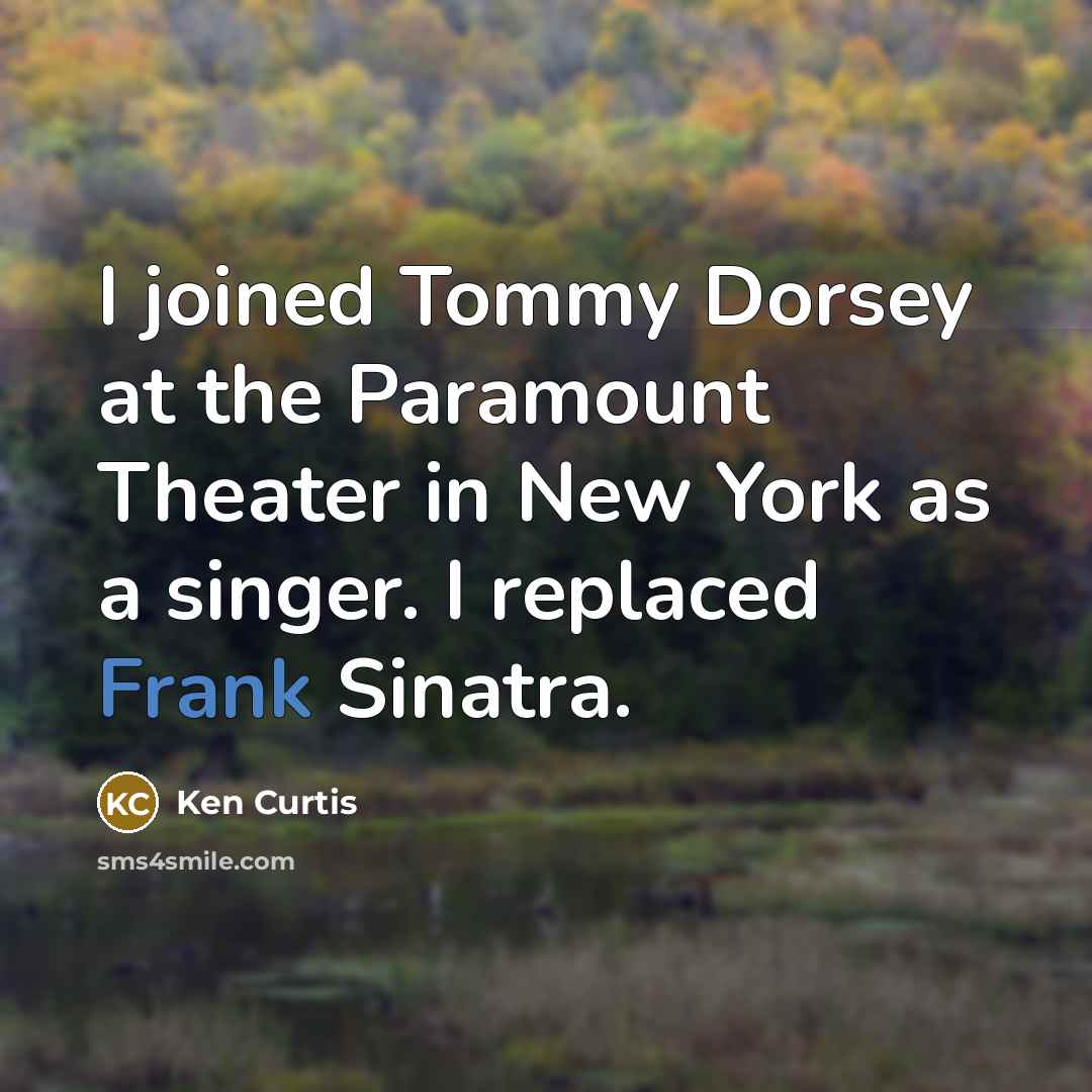 “I joined Tommy Dorsey at the Paramount Theater in New…” quote by Ken Curtis