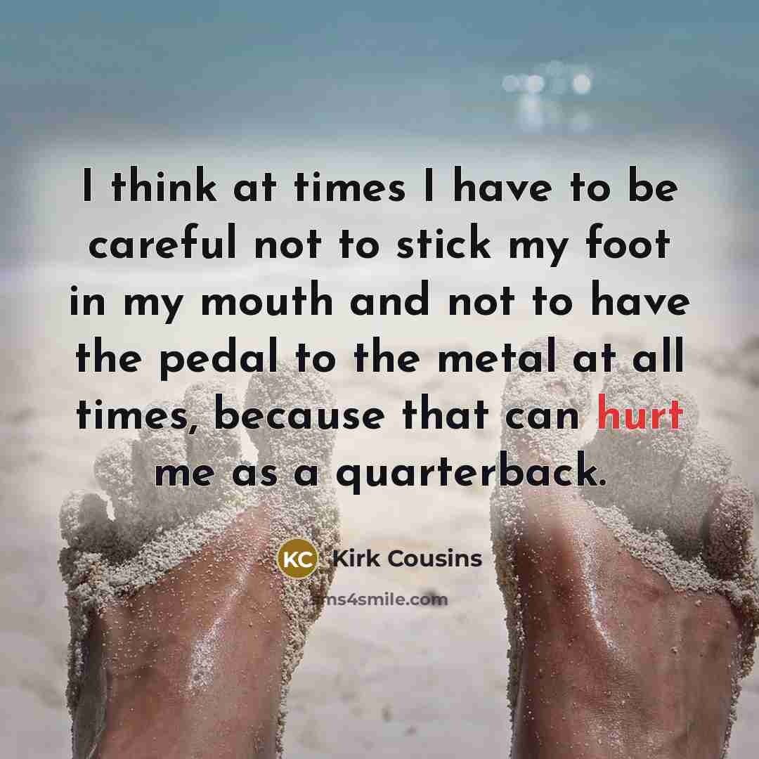 “I think at times I have to be careful not…” quote by Kirk Cousins