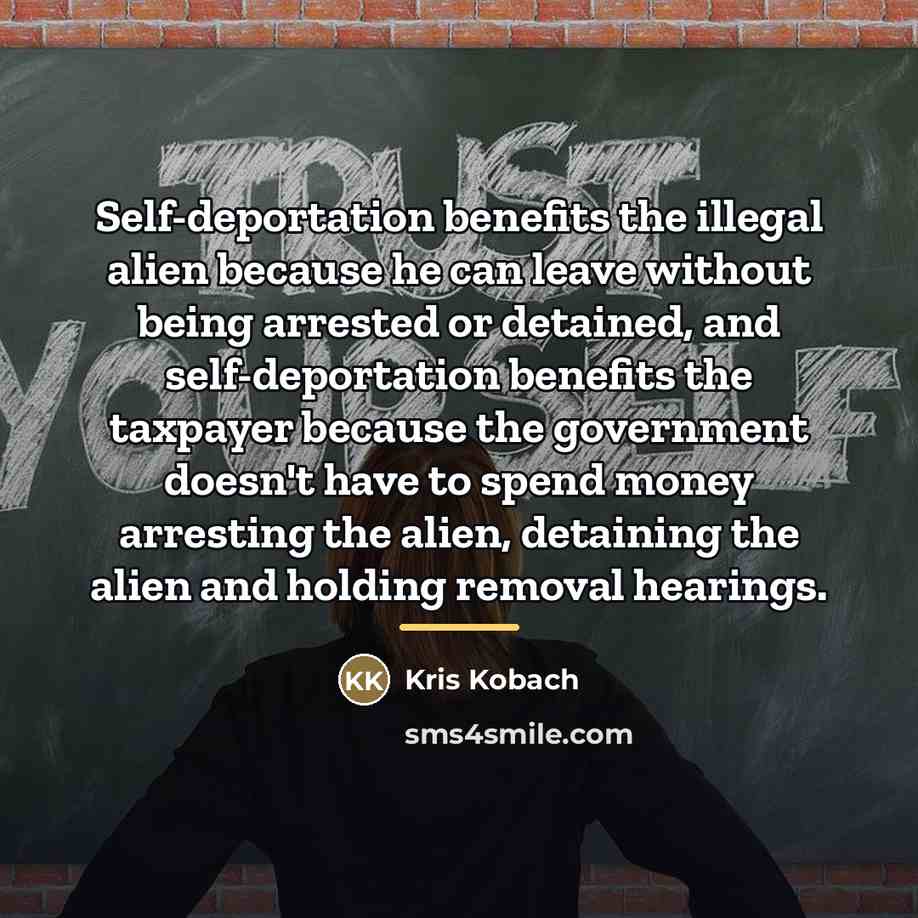 “Self-deportation benefits the illegal alien because he can leave without…” quote by Kris Kobach