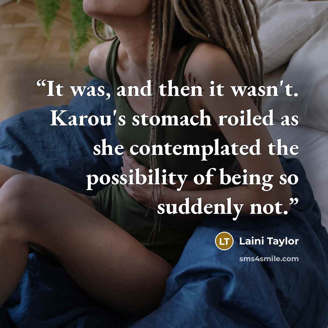 “It was, and then it wasn't. Karou's stomach roiled as she contemplated the possibility of being so suddenly not.” quote by Laini Taylor