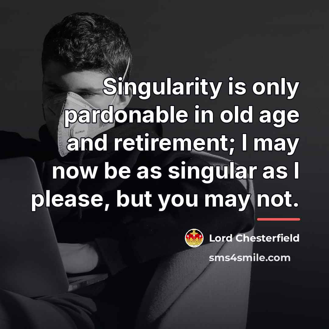 “Singularity is only pardonable in old age and retirement; I…” quote by Lord Chesterfield
