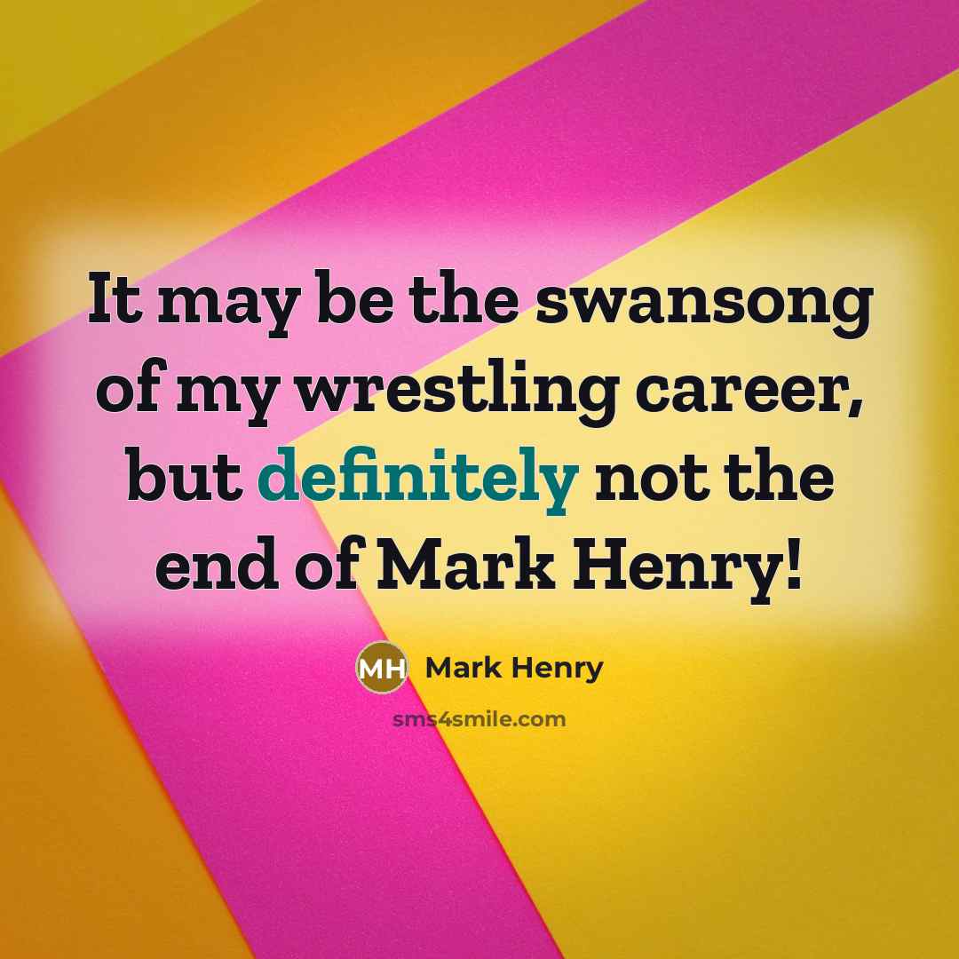 “It may be the swansong of my wrestling career, but…” quote by Mark Henry