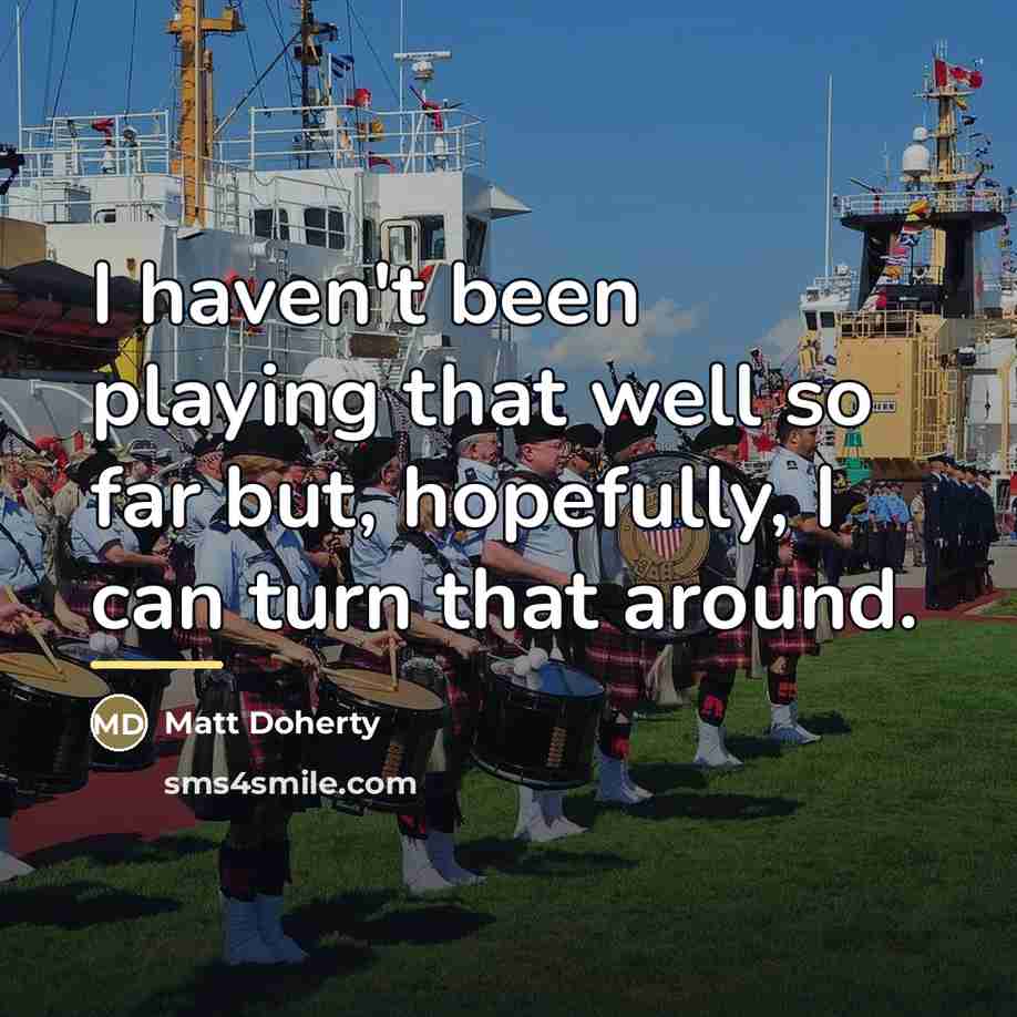 “I haven't been playing that well so far but, hopefully,…” quote by Matt Doherty