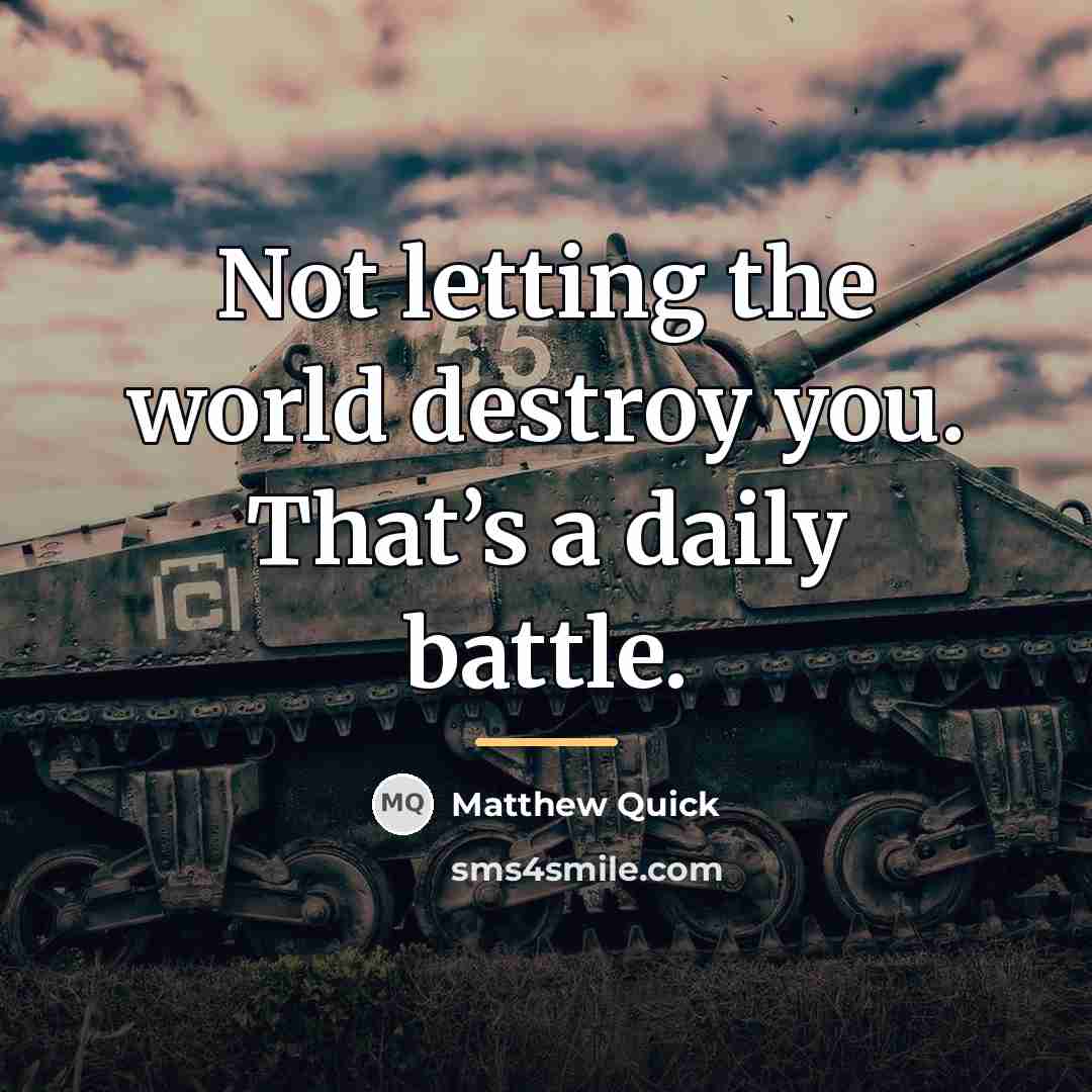 “Not letting the world destroy you. That’s a daily battle.…” quote by Matthew Quick