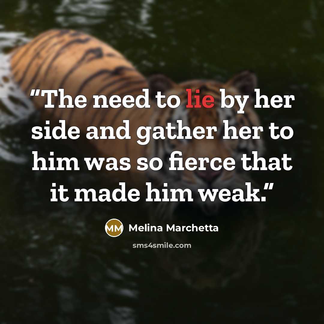 “The need to lie by her side and gather her to him was so fierce that it made him weak.” quote by Melina Marchetta