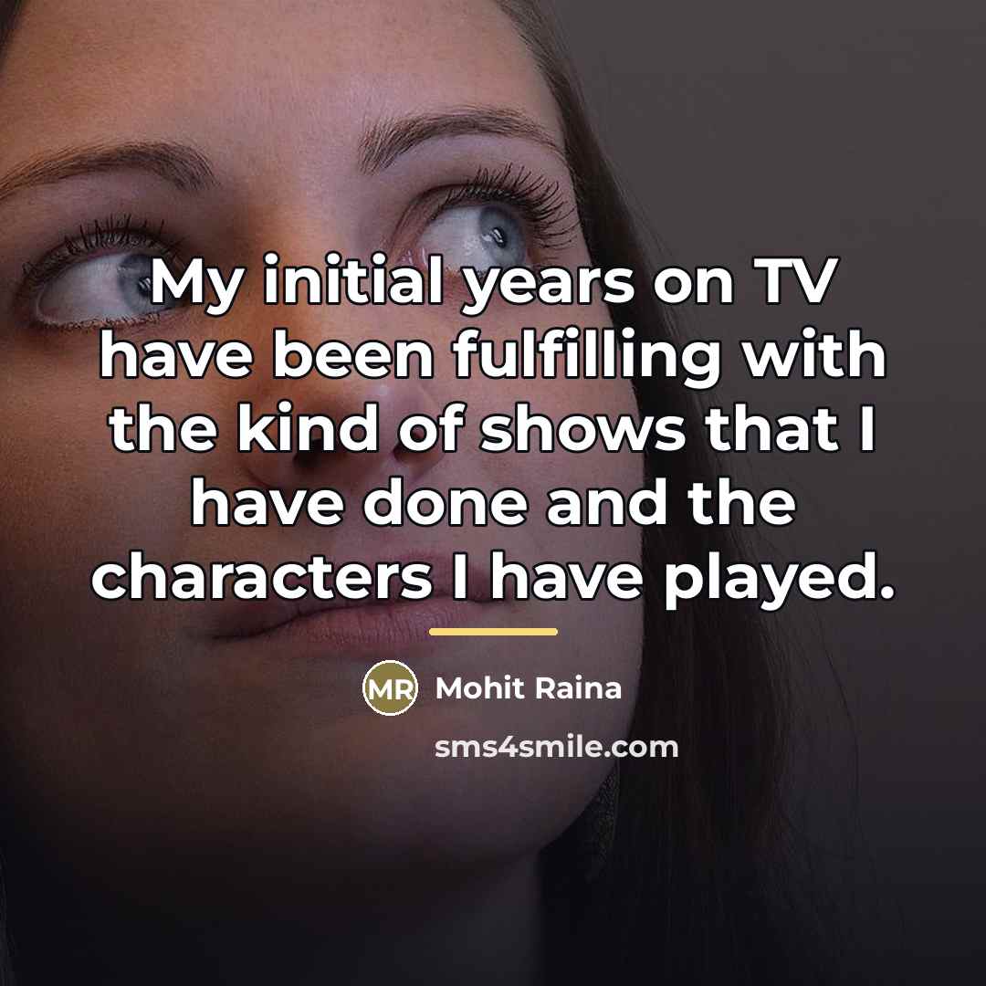 “My initial years on TV have been fulfilling with the…” quote by Mohit Raina