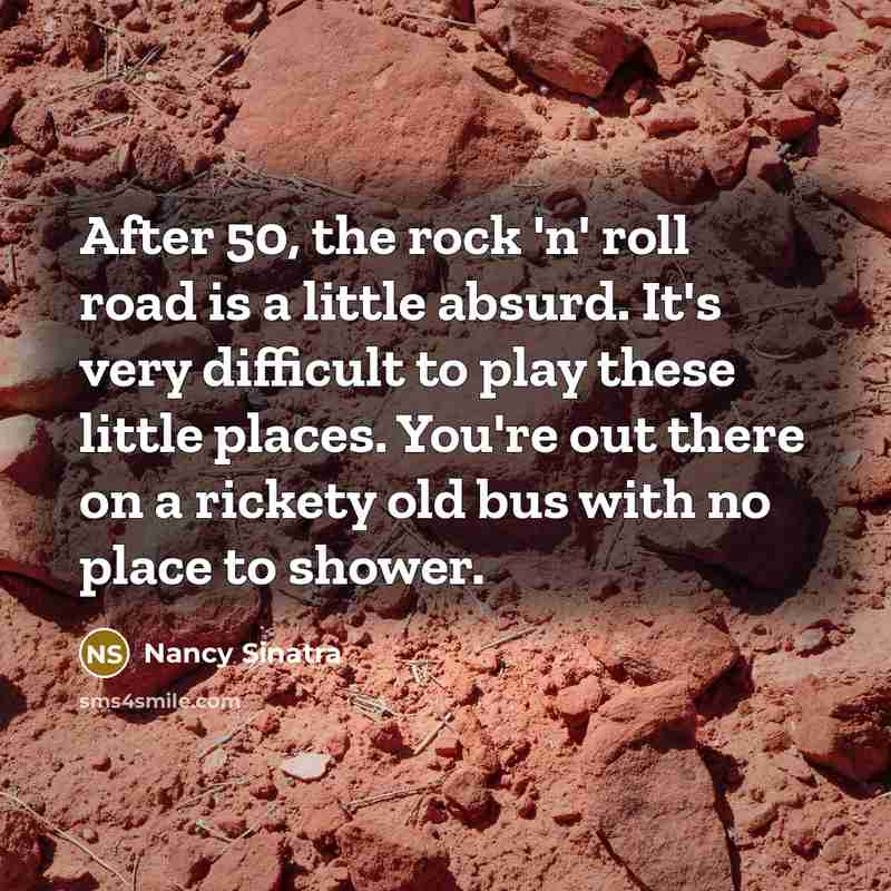 “After 50, the rock 'n' roll road is a little…” quote by Nancy Sinatra