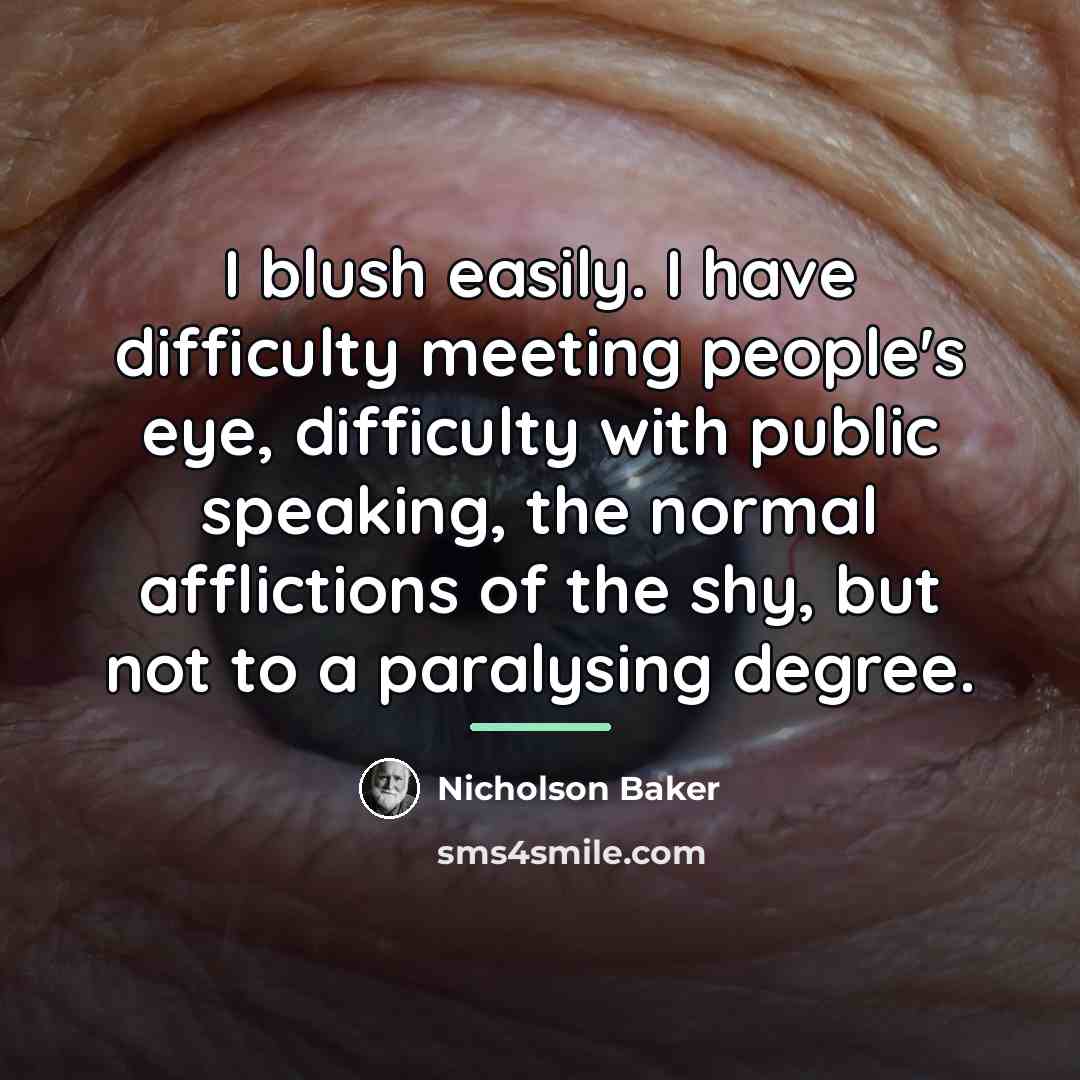 “I blush easily. I have difficulty meeting people's eye, difficulty…” quote by Nicholson Baker