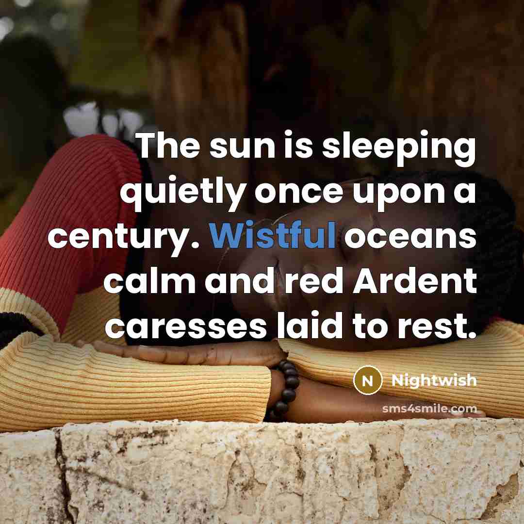 “The sun is sleeping quietly once upon a century. Wistful oceans calm and red Ardent caresses laid to rest.” quote by Nightwish