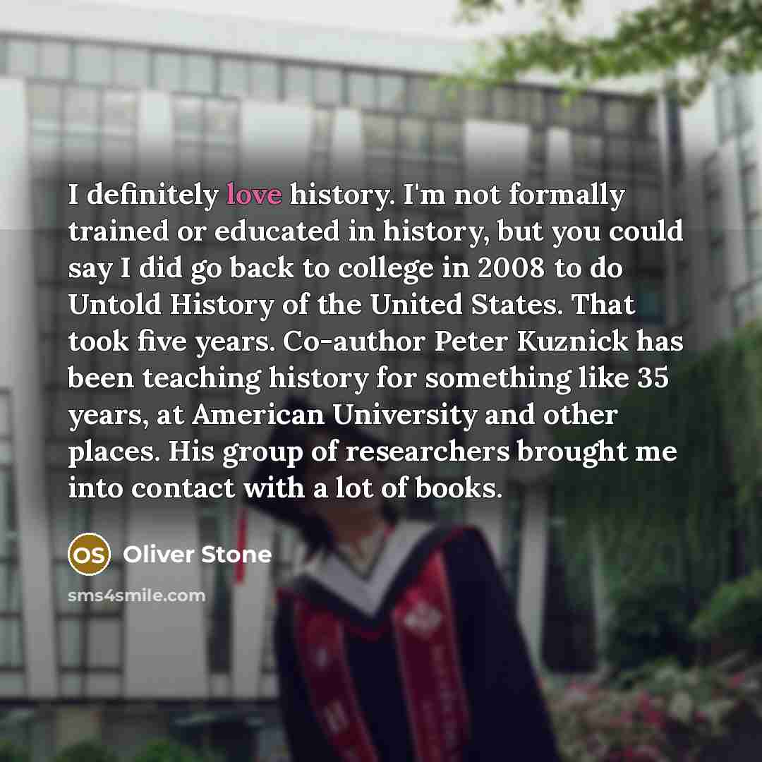 “I definitely love history. I'm not formally trained or educated…” quote by Oliver Stone