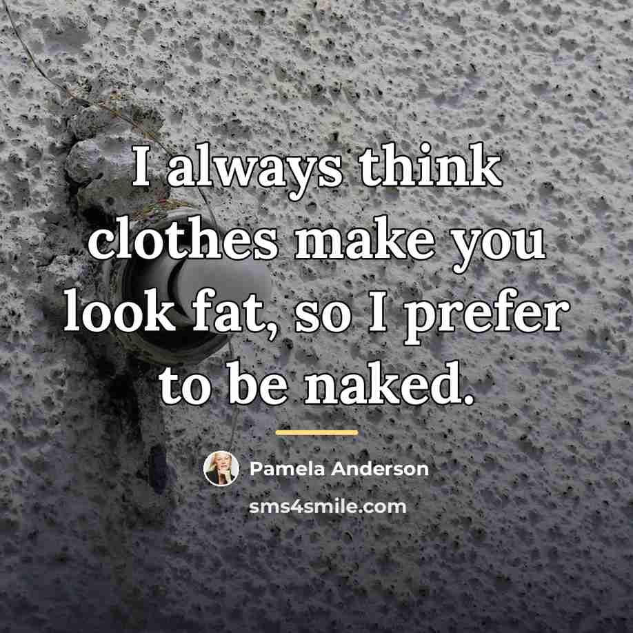 “I always think clothes make you look fat, so I…” quote by Pamela Anderson