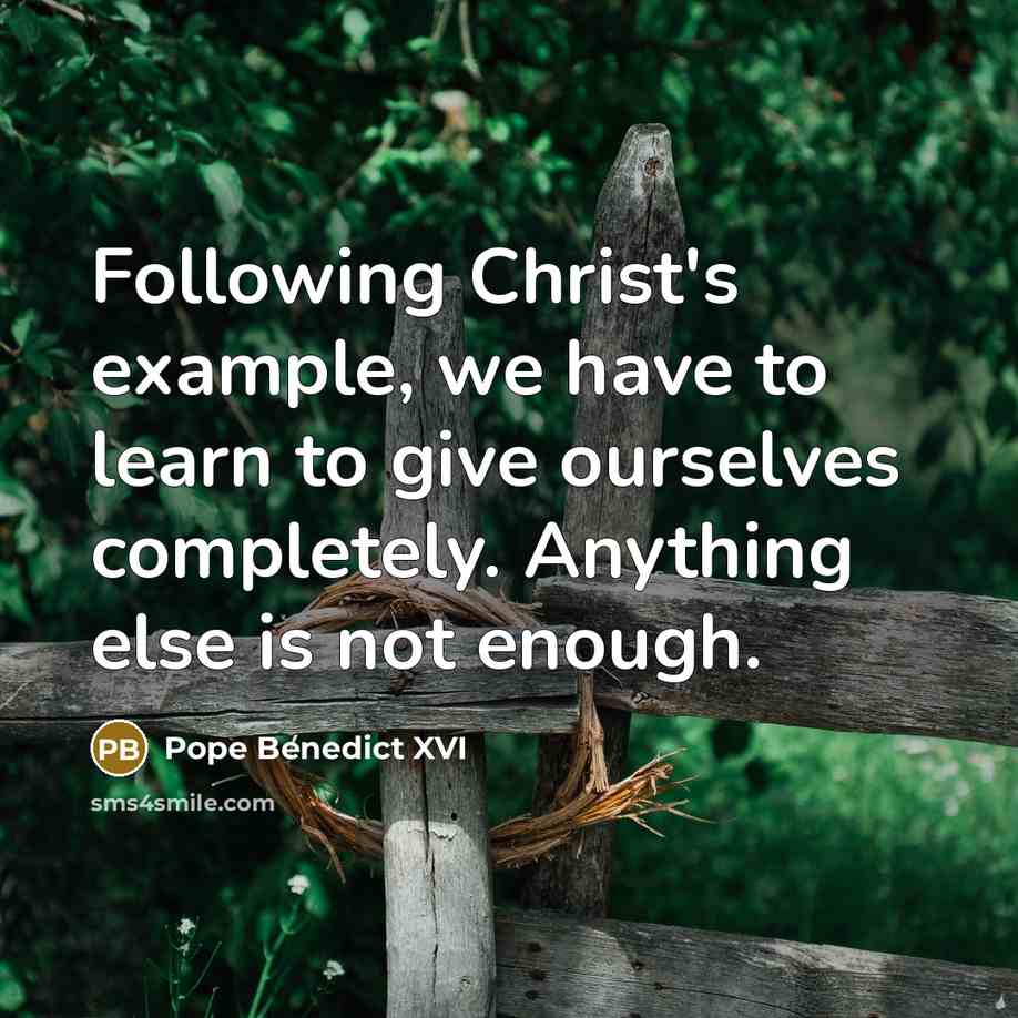 “Following Christ's example, we have to learn to give ourselves completely. Anything else is not enough.” quote by Pope Benedict XVI